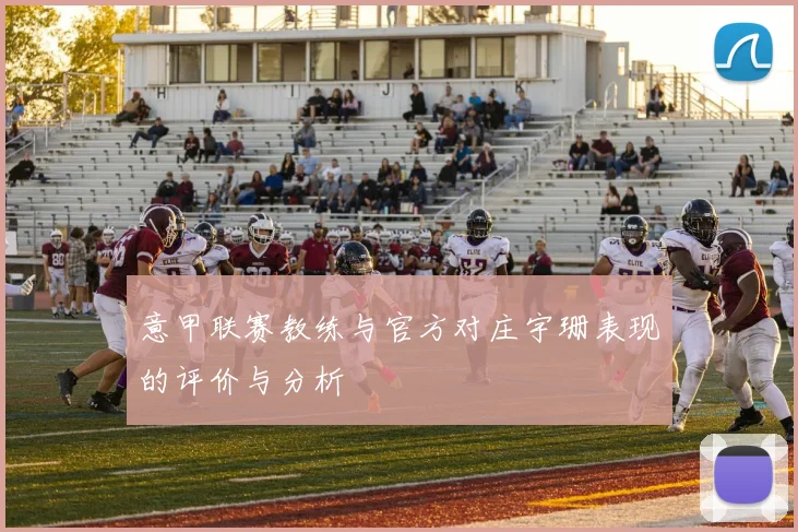 意甲联赛教练与官方对庄宇珊表现的评价与分析